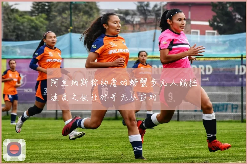 阿里纳斯称幼詹的螃蟹步无人能挡速度之快让对手无从应对